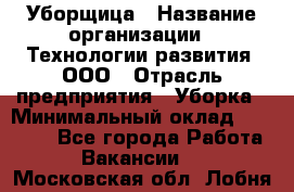 Уборщица › Название организации ­ Технологии развития, ООО › Отрасль предприятия ­ Уборка › Минимальный оклад ­ 26 000 - Все города Работа » Вакансии   . Московская обл.,Лобня г.